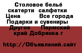 Столовое бельё, скатерти, салфетки › Цена ­ 100 - Все города Подарки и сувениры » Другое   . Пермский край,Добрянка г.